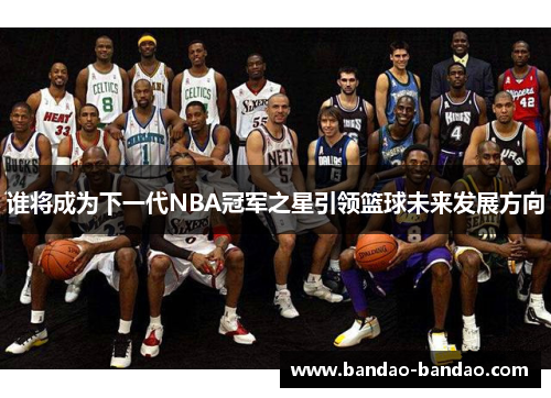 谁将成为下一代NBA冠军之星引领篮球未来发展方向