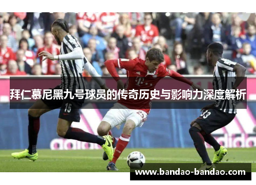 拜仁慕尼黑九号球员的传奇历史与影响力深度解析